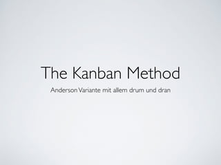The Kanban Method
AndersonVariante mit allem drum und dran
 