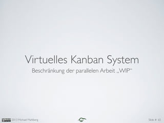 2013 Michael Mahlberg Slide # 65
Virtuelles Kanban System
Beschränkung der parallelen Arbeit „WIP“
 