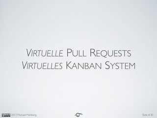 Slide #2013 Michael Mahlberg 81
VIRTUELLE PULL REQUESTS
VIRTUELLES KANBAN SYSTEM
 