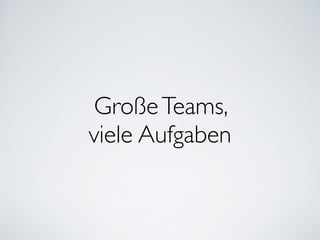 GroßeTeams, 	

viele Aufgaben
 
