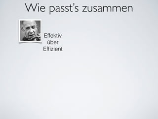 Wie passt’s zusammen
Effektiv
über
Efﬁzient
 