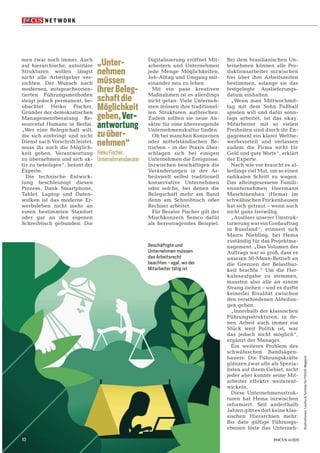 FOCUS 41/2015
Illustrationen:Loulou&TummiefürFOCUS-Magazin
NE T WOR K
men zwar noch immer. Auch
auf hierarchische, autoritäre
Strukturen wollen längst
nicht alle Arbeitgeber ver-
zichten. Der Wunsch nach
modernen, mitspracheorien-
tierten Führungsmethoden
steigt jedoch permanent, be-
obachtet Heiko Fischer,
Gründer der demokratischen
Managementberatung Re-
sourceful Humans in Berlin.
„Wer eine Belegschaft will,
die sich einbringt und nicht
Dienst nach Vorschrift leistet,
muss ihr auch die Möglich-
keit geben, Verantwortung
zu übernehmen und sich ak-
tiv zu beteiligen“, betont der
Experte.
Die technische Entwick-
lung beschleunigt diesen
Prozess. Dank Smartphone,
Tablet, Laptop und Daten-
wolken ist das moderne Er-
werbsleben nicht mehr an
einen bestimmten Standort
oder gar an den eigenen
Schreibtisch gebunden. Die
Digitalisierung eröffnet Mit-
arbeitern und Unternehmen
jede Menge Möglichkeiten,
Job-Alltag und Umgang mit-
einander neu zu leben.
Mit ein paar kreativen
Maßnahmen ist es allerdings
nicht getan: Viele Unterneh-
men müssen ihre traditionel-
len Strukturen aufbrechen.
Zudem sollten sie neue An-
sätze für eine überzeugende
Unternehmenskultur finden.
Ob bei manchen Konzernen
oder mittelständischen Be-
trieben – in der Praxis über-
schlagen sich bei einigen
Unternehmen die Ereignisse.
Inzwischen beschäftigen die
Veränderungen in der Ar-
beitswelt selbst traditionell
konservative Unternehmen
oder solche, bei denen die
Belegschaft mehr am Band
denn am Schreibtisch oder
Rechner arbeitet.
Für Berater Fischer gilt der
Mischkonzern Semco dafür
als hervorragendes Beispiel.
Bei dem brasilianischen Un-
ternehmen können alle Pro-
duktionsarbeiter inzwischen
frei über ihre Arbeitszeiten
bestimmen, solange sie das
festgelegte Auslieferungs-
datum einhalten.
„Wenn man Mittwochmit-
tag mit dem Sohn Fußball
spielen will und dafür sonn-
tags arbeitet, ist das okay.
Mitarbeiter mit so vielen
Freiheiten sind durch ihr En-
gagement ein klarer Wettbe-
werbsvorteil und verlassen
zudem die Firma nicht für
Geld und gute Worte“, erklärt
der Experte.
Nach wie vor braucht es al-
lerdings viel Mut, um so einen
radikalen Schritt zu wagen.
Das alteingesessene Famili-
enunternehmen Heermann
Maschinenbau (Hema) im
schwäbischen Frickenhausen
hat sich getraut – wenn auch
nicht ganz freiwillig.
„Auslöser unserer Umstruk-
turierung war ein Großauftrag
in Russland“, erinnert sich
Marco Niebling, bei Hema
zuständig für das Projektma-
nagement. „Das Volumen des
Auftrags war so groß, dass es
unseren 50-Mann-Betrieb an
die Grenzen der Belastbar-
keit brachte.“ Um die Her-
kulesaufgabe zu stemmen,
mussten also alle an einem
Strang ziehen – und es durfte
keinerlei Rivalität zwischen
den verschiedenen Abteilun-
gen geben.
„Innerhalb der klassischen
Führungsstrukturen, in de-
nen Arbeit auch immer ein
Stück weit Politik ist, war
das jedoch nicht möglich“,
ergänzt der Manager.
Ein weiteres Problem des
schwäbischen Bandsägen-
bauers: Die Führungskräfte
glänzen zwar alle als Spezia-
listen auf ihrem Gebiet, nicht
jeder aber konnte seine Mit-
arbeiter effektiv weiterent-
wickeln.
Diese Unternehmensstruk-
turen hat Hema inzwischen
reformiert: Seit anderthalb
Jahren gibt es dort keine klas-
sischen Hierarchien mehr:
Bis dato gültige Führungs-
ebenen löste das Unterneh-
Beschäftigte und
Unternehmen müssen
das Arbeitsrecht
beachten - egal, wo der
Mitarbeiter tätig ist
„Unter-
nehmen
müssen
ihrerBeleg-
schaftdie
Möglichkeit
geben,Ver-
antwortung
zuüber-
nehmen“
HeikoFischer,
Unternehmensberater
10
 