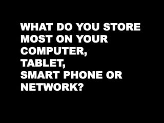 WHAT DO YOU STORE 
MOST ON YOUR 
COMPUTER, 
TABLET, 
SMART PHONE OR 
NETWORK? 
 