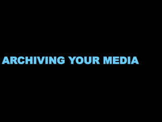ARCHIVING YOUR MEDIA 
 