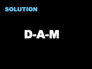 SOLUTION 
D-A-M 
 