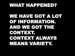 WHAT HAPPENED? 
WE HAVE GOT A LOT 
OF INFORMATION. 
AND WE GOT THE 
CONTEXT. 
CONTEXT ALWAYS 
MEANS VARIETY. 
 