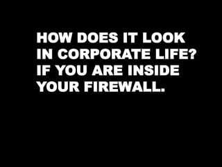 HOW DOES IT LOOK 
IN CORPORATE LIFE? 
IF YOU ARE INSIDE 
YOUR FIREWALL. 
 