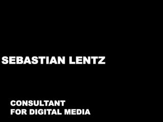 SEBASTIAN LENTZ 
CONSULTANT 
FOR DIGITAL MEDIA 
 