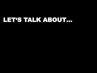 LET‘S TALK ABOUT… 
 