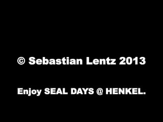 © Sebastian Lentz 2013 
Enjoy SEAL DAYS @ HENKEL. 
