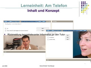 Lerneinheit: Am Telefon
                               Inhalt und Konzept




           Rückmeldung lernzielrelevanter Information an den Tutor




                                                                      11

Juli 2009                                 Anne-Christin Tannhäuser
 