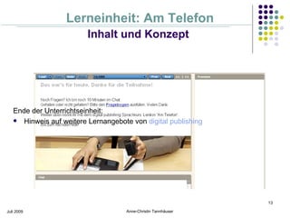 Lerneinheit: Am Telefon
                         Inhalt und Konzept




   Ende der Unterrichtseinheit:
    Hinweis auf weitere Lernangebote von digital publishing




                                                                13

Juli 2009                            Anne-Christin Tannhäuser
 