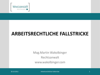 ARBEITSRECHTLICHE FALLSTRICKE


             Mag.Martin Wakolbinger
                 Rechtsanwalt
              www.wakolbinger.com

20.10.2011       Arbeitsrechtliche Fallstricke   1
 