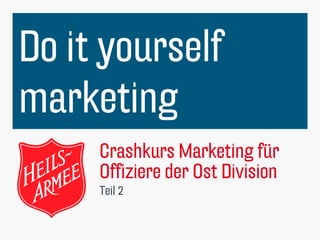 Crashkurs Marketing für
Offiziere der Ost Division
Teil 2
Do it yourself
marketing
 
