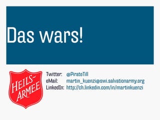 Das wars!
Twitter: @PirateTill
eMail: martin_kuenzi@swi.salvationarmy.org
LinkedIn: http://ch.linkedin.com/in/martinkuenzi
 
