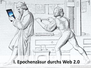 5 – Epochenzäsur 2.0
Als erstes ist zu sagen: Der Wandel ist fundamental, wie eine 2.
Gutenberg’sche Kulturrevolution.
Die Schrift ist fünfeinhalbtausend Jahre jung.
Vor 500 Jahren demokratisierte der Buchdruck das Wissen.
Und jetzt - mit dem partizipativen Web - kann jeder ins Netz schreiben.
Das beschleunigt die kulturelle Evolution weiter.
5
I. Epochenzäsur durchs Web 2.0
 