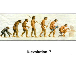 6 – D-Evolution
A propos Evolution:
Manche denken, wir machen uns mit den neuen Sozialen Medien wie Facebook und
Twitter wieder zum Affen - der Technologien.
Zynismus beiseite, findet überhaupt noch eine Evolution des Menschen statt?
….
Ein Kollege meinte nein, schliesslich könne man körperlich ja keine Veränderung mehr
feststellen.
6
D-evolution ?
 