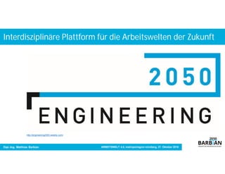 Interdisziplinäre Plattform für die Arbeitswelten der Zukunft
Dipl.-Ing. Matthias Barbian
China hat die Bedeutung von Industrie 4.0 erkannt und
treibt die Umsetzung mit Hochgeschwindigkeit voran.
China hat die Bedeutung von Industrie 4.0 erkannt und
treibt die Umsetzung mit Hochgeschwindigkeit voran.
http://engineering2050.weebly.com/
ARBEITSWELT 4.0, metropolregion nürnberg, 27. Oktober 2016
 