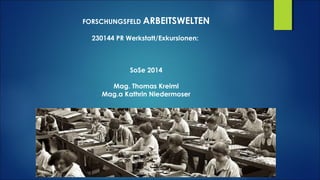 FORSCHUNGSFELD ARBEITSWELTEN
230144 PR Werkstatt/Exkursionen:
SoSe 2014
Mag. Thomas Kreiml
Mag.a Kathrin Niedermoser
 