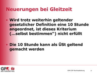 Neuerungen bei Gleitzeit Wird trotz weiterhin geltender gesetzlicher Definition eine 10 Stunde angeordnet, ist dieses Kriterium (...selbst bestimmen“) nicht erfüllt Die 10 Stunde kann als ÜSt geltend gemacht werden 