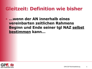 Gleitzeit: Definition wie bisher … wenn der AN innerhalb eines vereinbarten zeitlichen Rahmens Beginn und Ende seiner tgl NAZ  selbst   bestimmen  kann… 