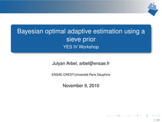 Bayesian optimal adaptive estimation using a
sieve prior
YES IV Workshop
Julyan Arbel, arbel@ensae.fr
ENSAE-CREST-Université Paris Dauphine
November 9, 2010
1 / 21
 