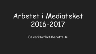 Arbetet i Mediateket
2016-2017
En verksamhetsberättelse
 