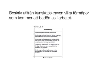 Beskriv utifrån kunskapskraven vilka förmågor
som kommer att bedömas i arbetet.
 