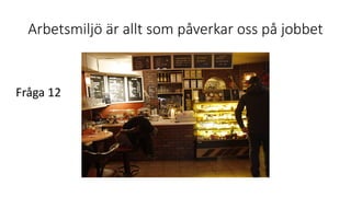 Arbetsmiljö är allt som påverkar oss på jobbet
Fråga 12
 