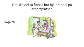 Det ska också finnas bra hjälpmedel på
arbetsplatsen
Fråga 20
 