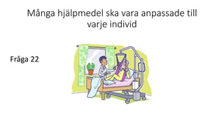 Många hjälpmedel ska vara anpassade till
varje individ
Fråga 22
 