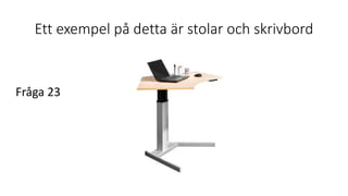 Ett exempel på detta är stolar och skrivbord
Fråga 23
 