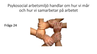 Psykosocial arbetsmiljö handlar om hur vi mår
och hur vi samarbetar på arbetet
Fråga 24
 