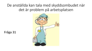 De anställda kan tala med skyddsombudet när
det är problem på arbetsplatsen
Fråga 31
 