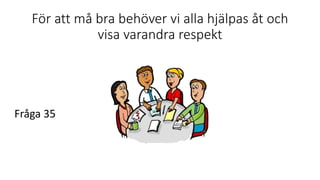 För att må bra behöver vi alla hjälpas åt och
visa varandra respekt
Fråga 35
 
