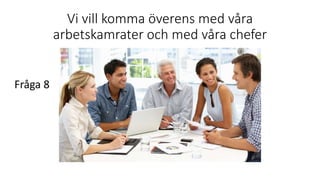 Vi vill komma överens med våra
arbetskamrater och med våra chefer
Fråga 8
 