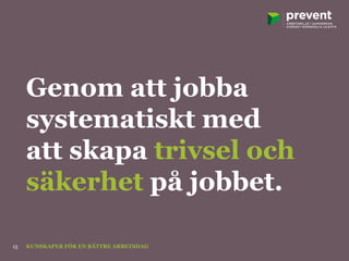 Genom att jobba
systematiskt med
att skapa trivsel och
säkerhet på jobbet.
KUNSKAPER FÖR EN BÄTTRE ARBETSDAG15
 