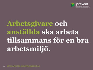 Arbetsgivare och
anställda ska arbeta
tillsammans för en bra
arbetsmiljö.
KUNSKAPER FÖR EN BÄTTRE ARBETSDAG22
 