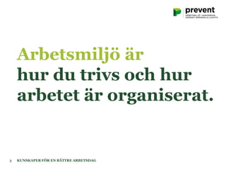 Arbetsmiljö är
hur du trivs och hur
arbetet är organiserat.
KUNSKAPER FÖR EN BÄTTRE ARBETSDAG3
 