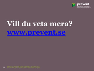 Vill du veta mera?
www.prevent.se
KUNSKAPER FÖR EN BÄTTRE ARBETSDAG33
 