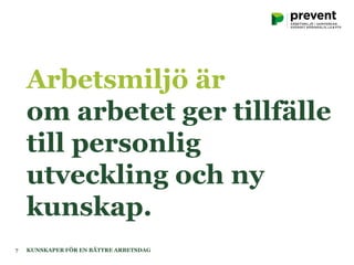 Arbetsmiljö är
om arbetet ger tillfälle
till personlig
utveckling och ny
kunskap.
KUNSKAPER FÖR EN BÄTTRE ARBETSDAG7
 