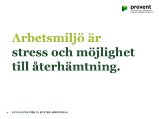 Arbetsmiljö är
stress och möjlighet
till återhämtning.
KUNSKAPER FÖR EN BÄTTRE ARBETSDAG9
 