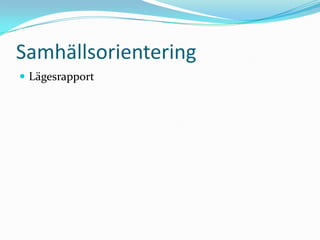 Samhällsorientering
 Lägesrapport
 
