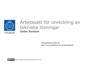 Arbetssätt för utveckling av
        tekniska lösningar
        Stefan Stenbom



                                                    Presentationen finns på:
                                                    http://www.slideshare.net/stefanstenbom/




http://creativecommons.org/licenses/by-nc-sa/3.0/
 
