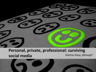 Personal, private, professional: surviving
social media                   Mathias Klang @klang67
 
