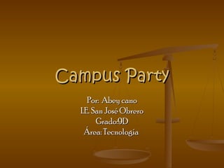Campus Party
     Por: Abey cano
  I.E. San José Obrero
        Grado:9D
    Área: Tecnología
 