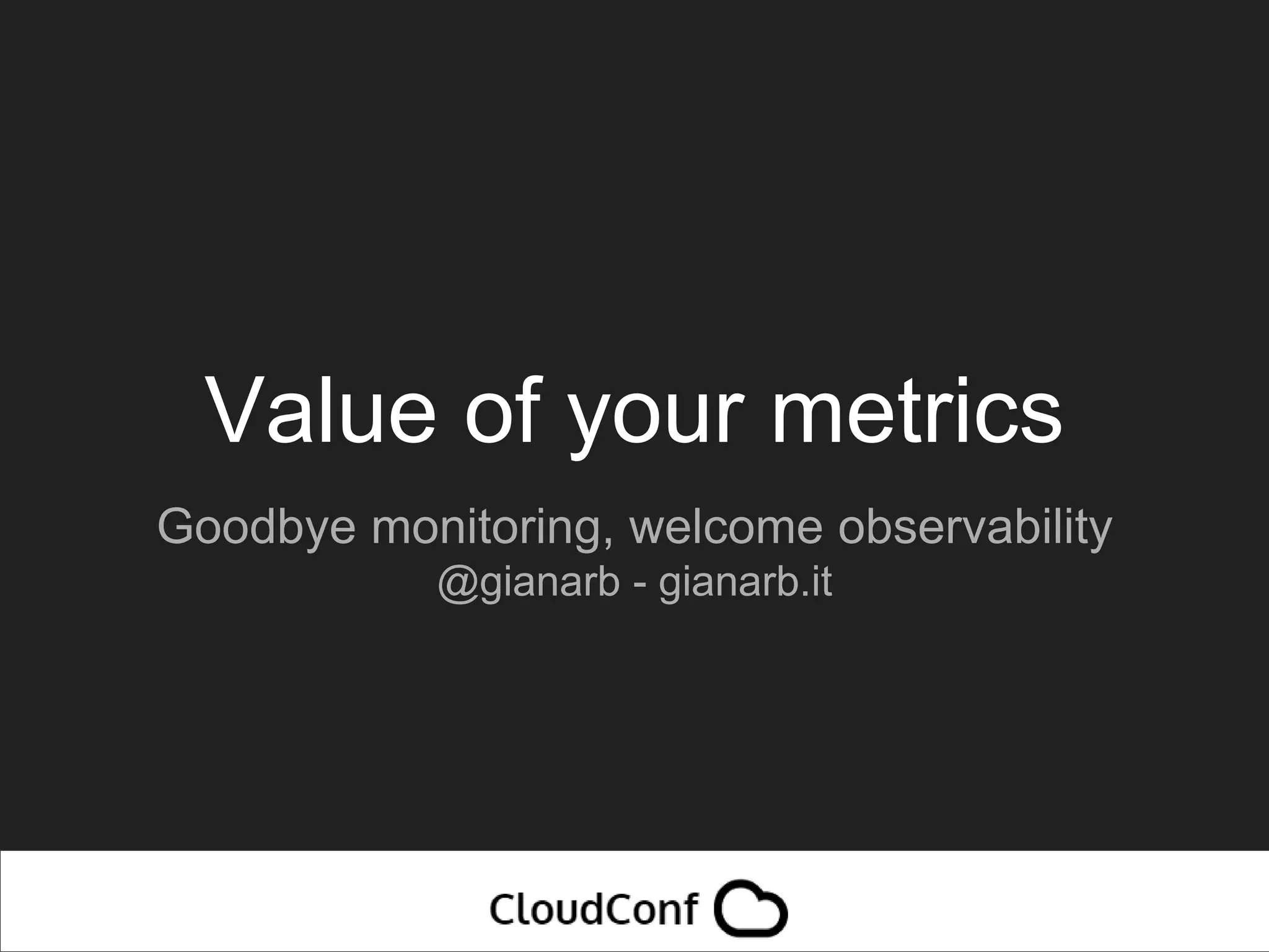 Value of your metrics
Goodbye monitoring, welcome observability
@gianarb - gianarb.it
 