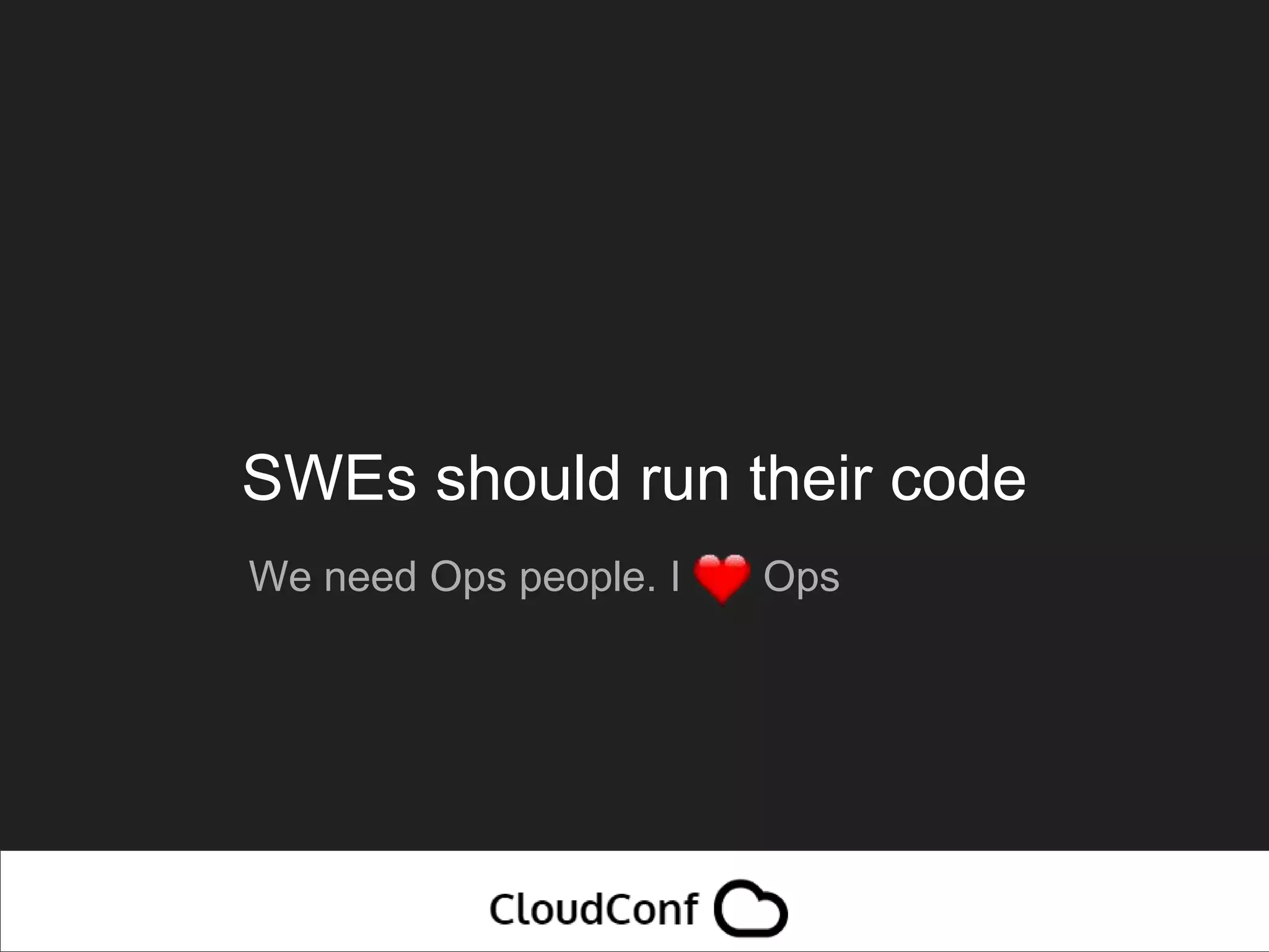 SWEs should run their code
We need Ops people. I Ops
 