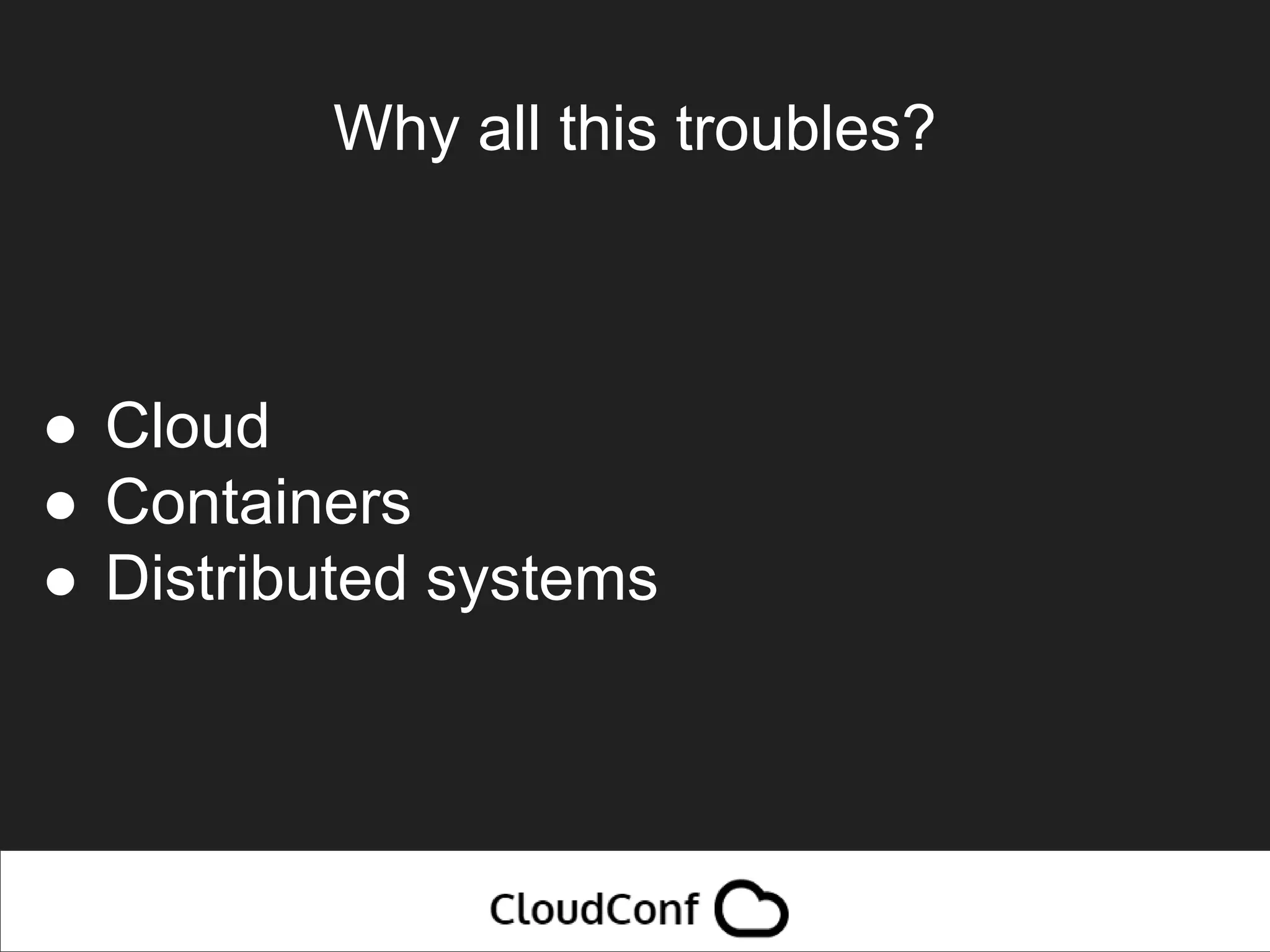 Why all this troubles?
● Cloud
● Containers
● Distributed systems
 