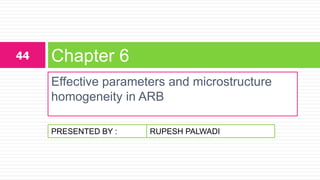 PRESENTED BY :
Effective parameters and microstructure
homogeneity in ARB
Chapter 644
RUPESH PALWADI
 